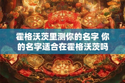 霍格沃茨里测你的名字 你的名字适合在霍格沃茨吗