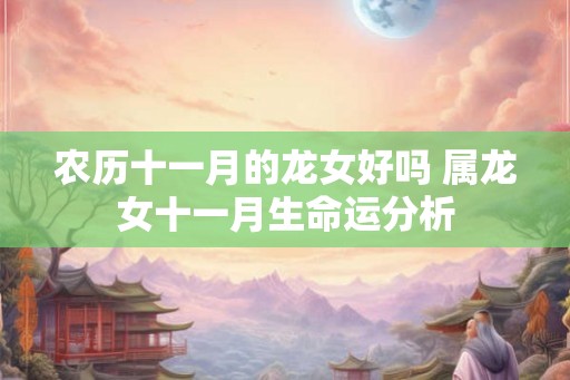 农历十一月的龙女好吗 属龙女十一月生命运分析