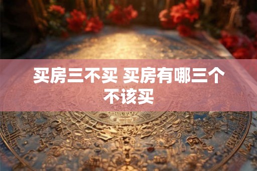 买房三不买 买房有哪三个不该买