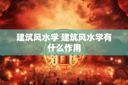 建筑风水学 建筑风水学有什么作用