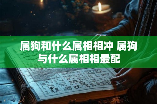 属狗和什么属相相冲 属狗与什么属相相最配