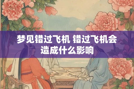 梦见错过飞机 错过飞机会造成什么影响