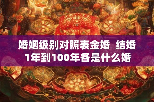 婚姻级别对照表金婚  结婚1年到100年各是什么婚