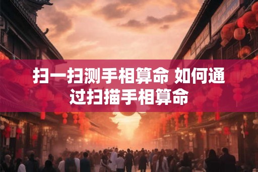 扫一扫测手相算命 如何通过扫描手相算命 扫一扫测手相算命 如何通过扫描手相算命