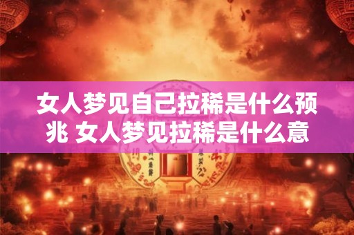 女人梦见自己拉稀是什么预兆 女人梦见拉稀是什么意思