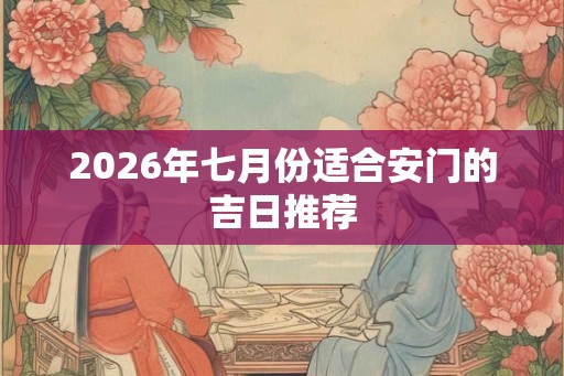 2026年七月份适合安门的吉日推荐