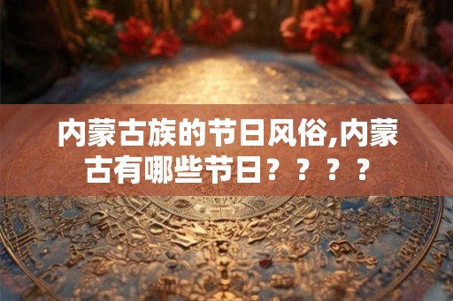 内蒙古族的节日风俗,内蒙古有哪些节日？？？？