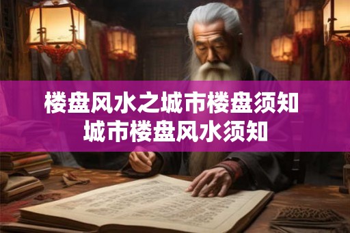 楼盘风水之城市楼盘须知 城市楼盘风水须知
