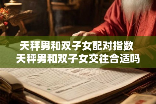 天秤男和双子女配对指数 天秤男和双子女交往合适吗