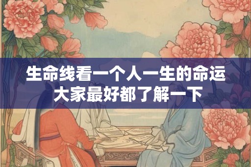 生命线看一个人一生的命运 大家最好都了解一下