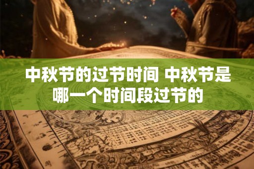 中秋节的过节时间 中秋节是哪一个时间段过节的