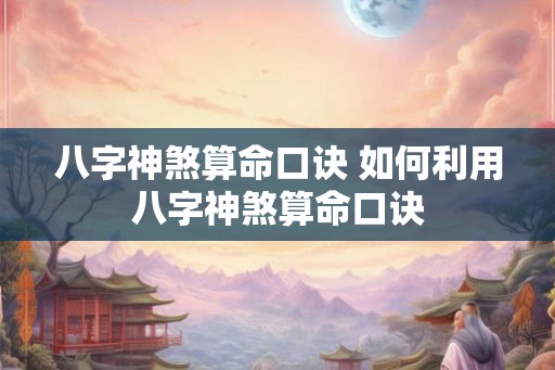 八字神煞算命口诀 如何利用八字神煞算命口诀