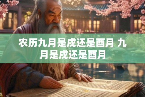 农历九月是戌还是酉月 九月是戌还是酉月