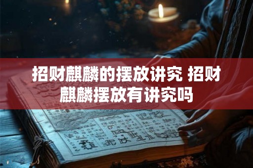 招财麒麟的摆放讲究 招财麒麟摆放有讲究吗
