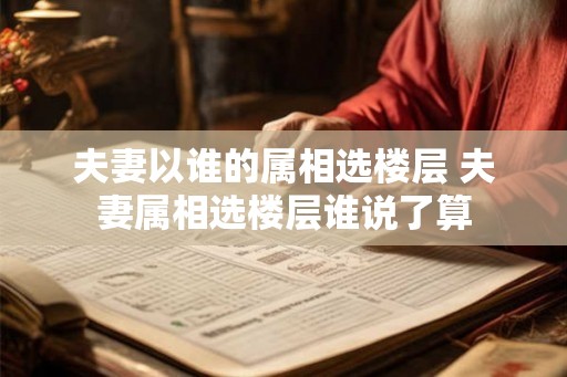 夫妻以谁的属相选楼层 夫妻属相选楼层谁说了算
