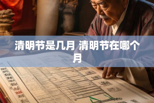 清明节是几月 清明节在哪个月