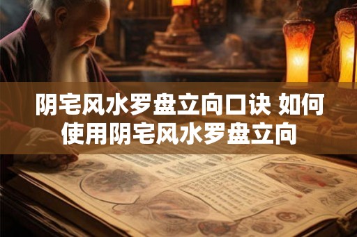 阴宅风水罗盘立向口诀 如何使用阴宅风水罗盘立向