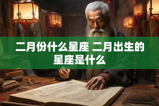 二月份什么星座 二月出生的星座是什么