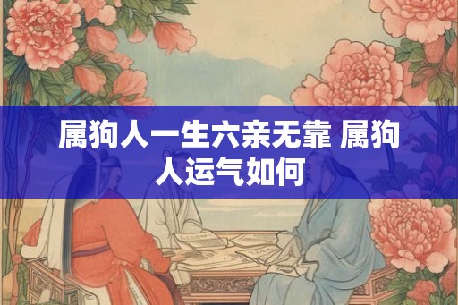 属狗人一生六亲无靠 属狗人运气如何