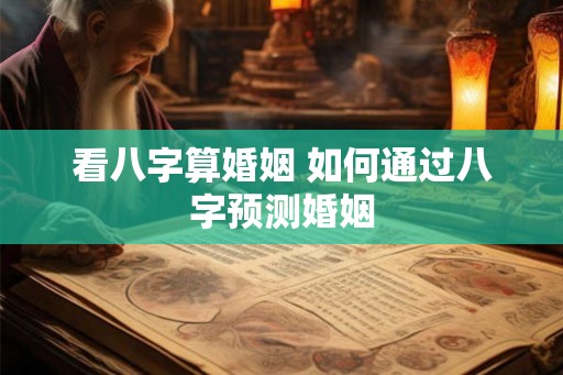 看八字算婚姻 如何通过八字预测婚姻
