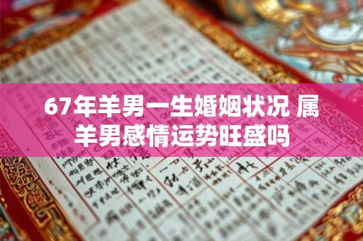 67年羊男一生婚姻状况 属羊男感情运势旺盛吗