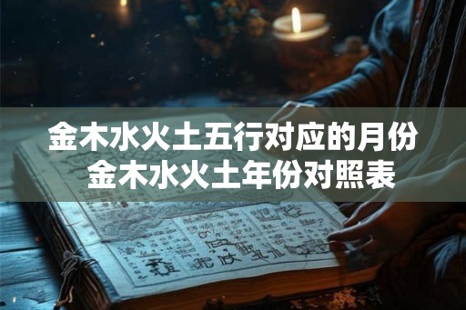 金木水火土五行对应的月份  金木水火土年份对照表