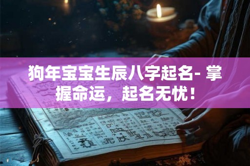 狗年宝宝生辰八字起名- 掌握命运,起名无忧! 狗年宝宝生辰八字起名- 掌握命运,起名无忧!