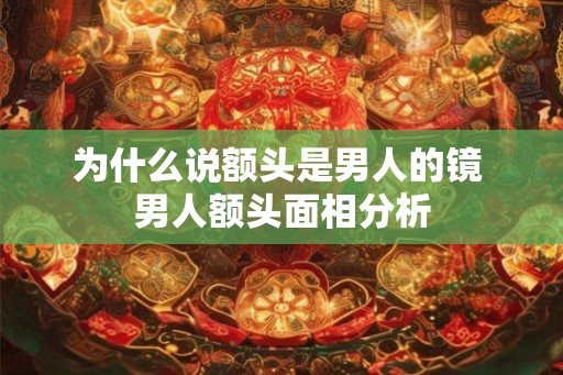 为什么说额头是男人的镜 男人额头面相分析 为什么说额头是男人的镜 男人额头面相分析