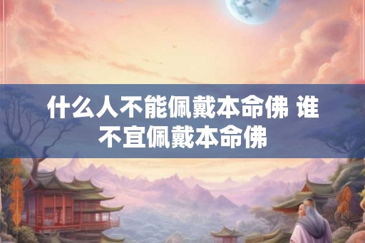 什么人不能佩戴本命佛 谁不宜佩戴本命佛