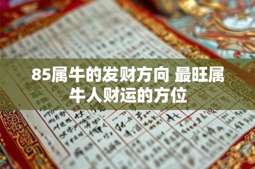 85属牛的发财方向 最旺属牛人财运的方位