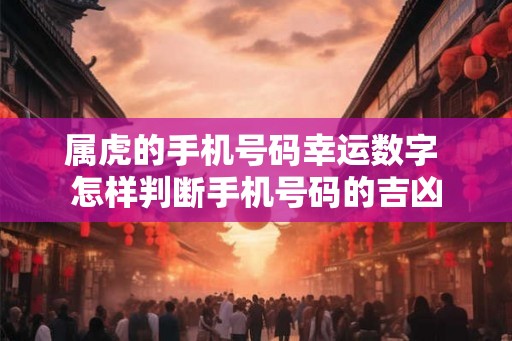 属虎的手机号码幸运数字 怎样判断手机号码的吉凶