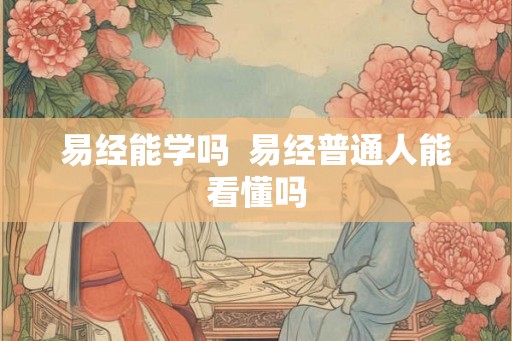 易经能学吗  易经普通人能看懂吗