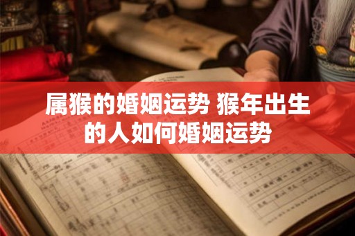属猴的婚姻运势 猴年出生的人如何婚姻运势