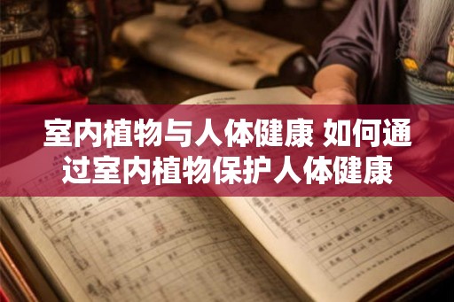 室内植物与人体健康 如何通过室内植物保护人体健康