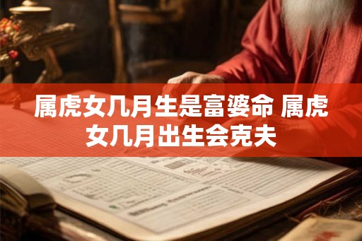 属虎女几月生是富婆命 属虎女几月出生会克夫