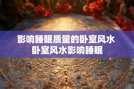 影响睡眠质量的卧室风水 卧室风水影响睡眠