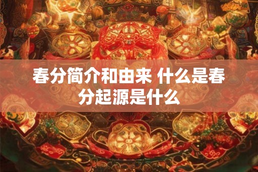 春分简介和由来 什么是春分起源是什么