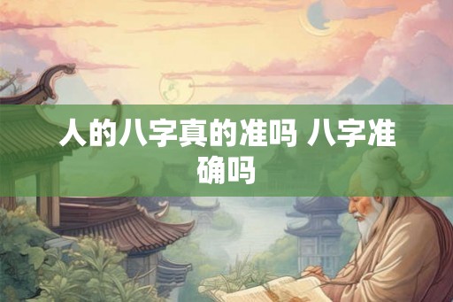 人的八字真的准吗 八字准确吗 人的八字真的准吗 八字准确吗