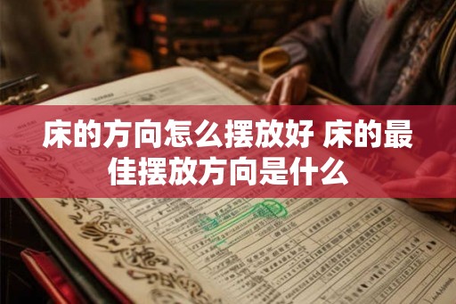 床的方向怎么摆放好 床的最佳摆放方向是什么 床的方向怎么摆放好 床的最佳摆放方向是什么