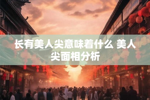 长有美人尖意味着什么 美人尖面相分析