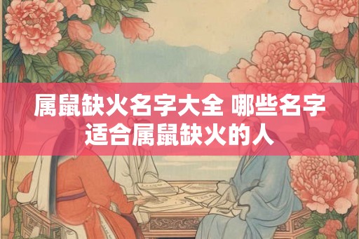 属鼠缺火名字大全 哪些名字适合属鼠缺火的人