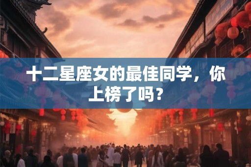 十二星座女的最佳同学，你上榜了吗？