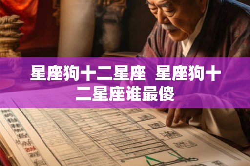 星座狗十二星座  星座狗十二星座谁最傻