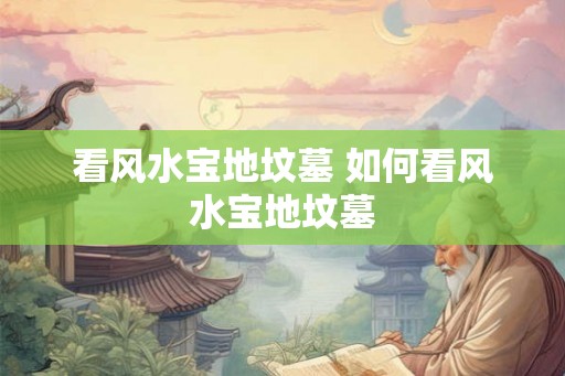 看风水宝地坟墓 如何看风水宝地坟墓