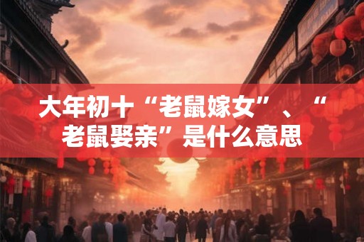大年初十“老鼠嫁女”、“老鼠娶亲”是什么意思