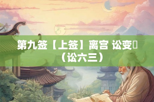 第九签【上签】离宫 讼变姤（讼六三）
