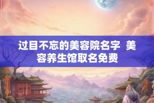 过目不忘的美容院名字  美容养生馆取名免费