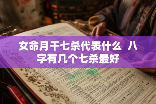 女命月干七杀代表什么  八字有几个七杀最好