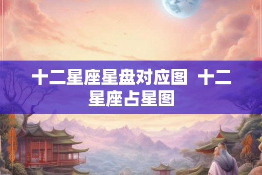 十二星座星盘对应图 十二星座占星图 十二星座星盘对应图 十二星座占星图