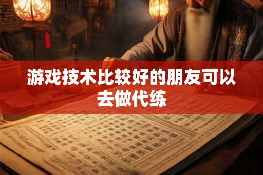 游戏技术比较好的朋友可以去做代练 游戏技术比较好的朋友可以去做代练